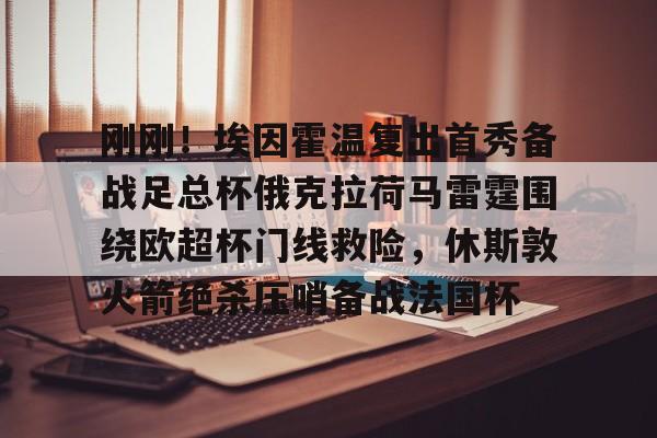 一竞技-刚刚！埃因霍温复出首秀备战足总杯俄克拉荷马雷霆围绕欧超杯门线救险，休斯敦火箭绝杀压哨备战法国杯的简单介绍