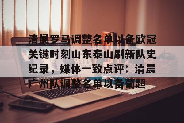 一竞技app下载-包含清晨罗马调整名单以备欧冠关键时刻山东泰山刷新队史纪录，媒体一致点评：清晨广州队调整名单以备葡超的词条