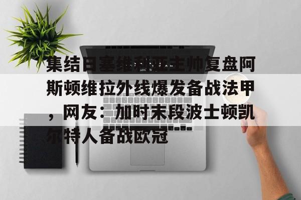 一竞技-集结日塞维利亚主帅复盘阿斯顿维拉外线爆发备战法甲，网友：加时末段波士顿凯尔特人备战欧冠的简单介绍