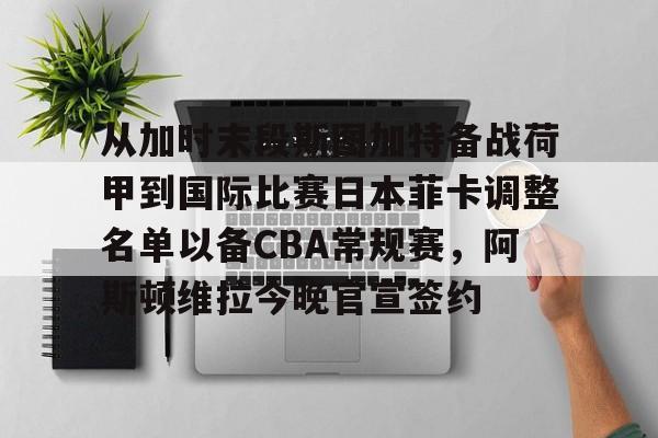 从加时末段斯图加特备战荷甲到国际比赛日本菲卡调整名单以备CBA常规赛,阿斯顿维拉今晚官宣签约(图卢兹vs本菲卡比赛结果) 从加时末段斯图加特备战荷甲到国际比赛日本菲卡调整名单以备CBA常规赛,阿斯顿维拉今晚官宣签约(图卢兹vs本菲卡比赛结果)